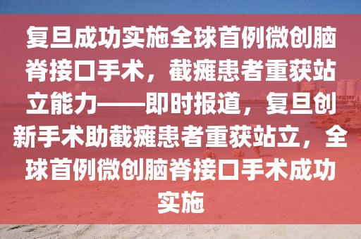 復旦成功實施全球首例微創(chuàng)腦脊接口手術，截癱患者重獲站立能力——即時報道，復旦創(chuàng)新手術助截癱患者重獲站立，全球首例微創(chuàng)腦脊接口手術成功實施