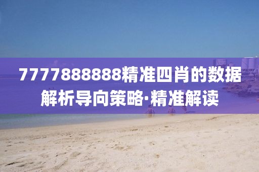 7777888888精準(zhǔn)四肖的數(shù)據(jù)解析導(dǎo)向策略·精準(zhǔn)解讀