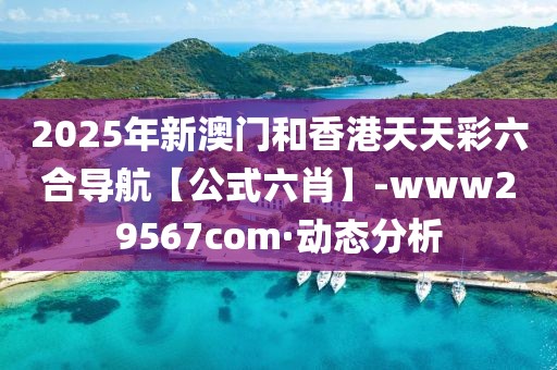 2025年新澳門和香港天天彩六合導(dǎo)航【公式六肖】-www29567com·動(dòng)態(tài)分析