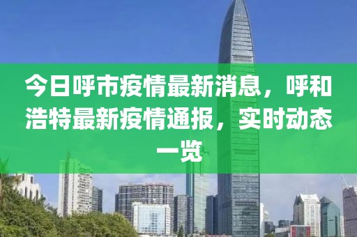 今日呼市疫情最新消息，呼和浩特最新疫情通報(bào)，實(shí)時(shí)動(dòng)態(tài)一覽