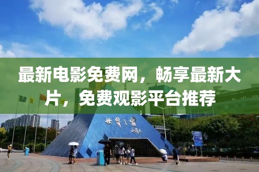 最新電影免費(fèi)網(wǎng)，暢享最新大片，免費(fèi)觀影平臺(tái)推薦