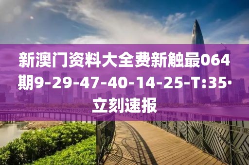 新澳門資料大全費新觸最064期9-29-47-40-14-25-T:35·立刻速報
