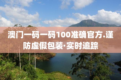 澳門一碼一碼100準確官方.謹防虛假包裝·實時追蹤