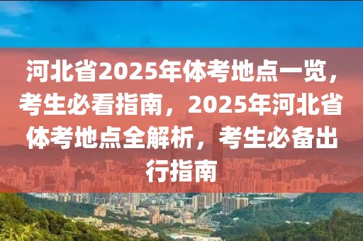 河北省2025年體考地點(diǎn)一覽，考生必看指南，2025年河北省體考地點(diǎn)全解析，考生必備出行指南