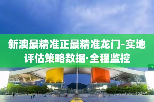 新澳最精準(zhǔn)正最精準(zhǔn)龍門-實地評估策略數(shù)據(jù)·全程監(jiān)控