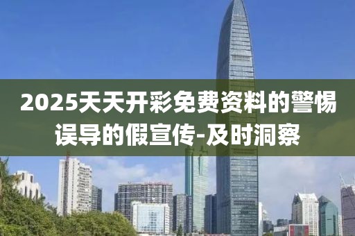 2025天天開彩免費(fèi)資料的警惕誤導(dǎo)的假宣傳-及時(shí)洞察