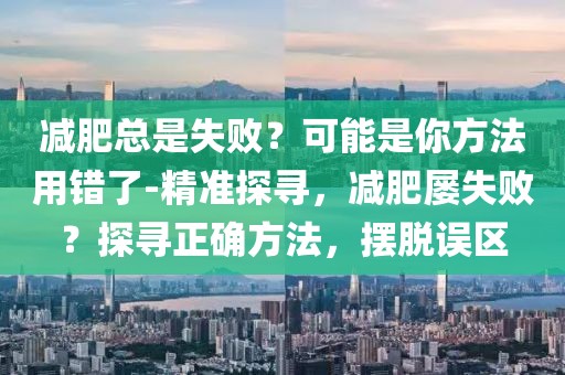減肥總是失??？可能是你方法用錯(cuò)了-精準(zhǔn)探尋，減肥屢失敗？探尋正確方法，擺脫誤區(qū)