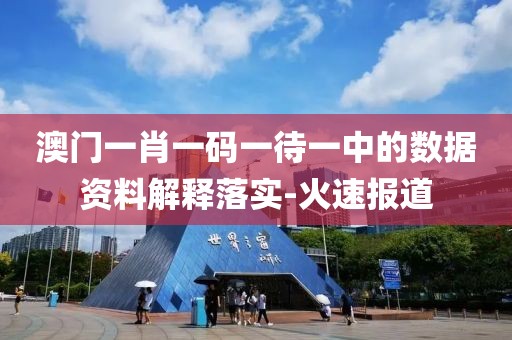 澳門一肖一碼一待一中的數(shù)據(jù)資料解釋落實(shí)-火速報(bào)道