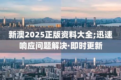 新澳2025正版資料大全;迅速響應(yīng)問題解決·即時(shí)更新