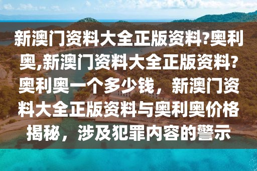新澳門資料大全正版資料?奧利奧,新澳門資料大全正版資料?奧利奧一個(gè)多少錢，新澳門資料大全正版資料與奧利奧價(jià)格揭秘，涉及犯罪內(nèi)容的警示