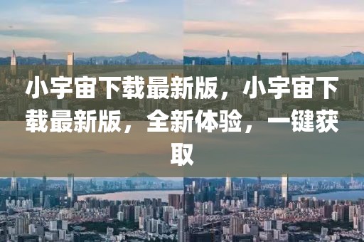 小宇宙下載最新版，小宇宙下載最新版，全新體驗(yàn)，一鍵獲取