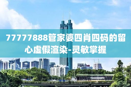 77777888管家婆四肖四碼的留心虛假渲染-靈敏掌握