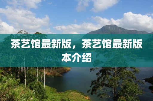 茶藝館最新版，茶藝館最新版本介紹