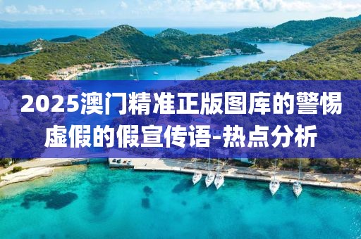 2025澳門精準(zhǔn)正版圖庫的警惕虛假的假宣傳語-熱點(diǎn)分析