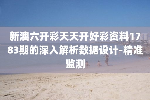 新澳六開(kāi)彩天天開(kāi)好彩資料1783期的深入解析數(shù)據(jù)設(shè)計(jì)-精準(zhǔn)監(jiān)測(cè)