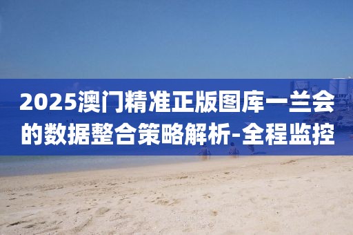 2025澳門精準(zhǔn)正版圖庫(kù)一蘭會(huì)的數(shù)據(jù)整合策略解析-全程監(jiān)控