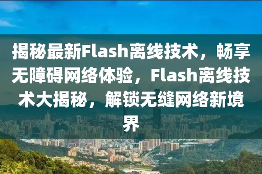 揭秘最新Flash離線技術(shù)，暢享無障礙網(wǎng)絡(luò)體驗，F(xiàn)lash離線技術(shù)大揭秘，解鎖無縫網(wǎng)絡(luò)新境界