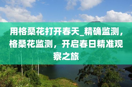 用格?；ù蜷_春天_精確監(jiān)測(cè)，格?；ūO(jiān)測(cè)，開啟春日精準(zhǔn)觀察之旅