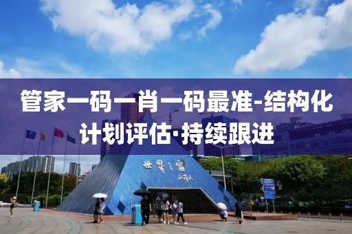 管家一碼一肖一碼最準-結構化計劃評估·持續(xù)跟進