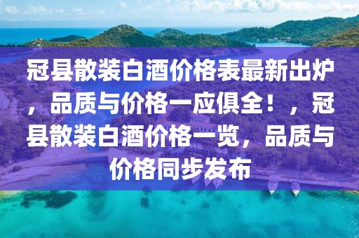 冠縣散裝白酒價(jià)格表最新出爐，品質(zhì)與價(jià)格一應(yīng)俱全！，冠縣散裝白酒價(jià)格一覽，品質(zhì)與價(jià)格同步發(fā)布