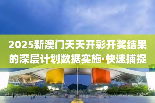 2025新澳門天天開彩開獎(jiǎng)結(jié)果的深層計(jì)劃數(shù)據(jù)實(shí)施·快速捕捉