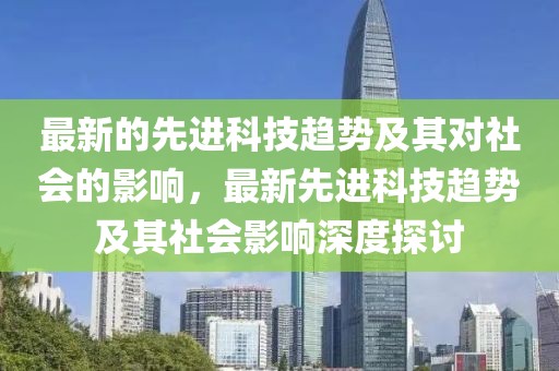 最新的先進科技趨勢及其對社會的影響，最新先進科技趨勢及其社會影響深度探討