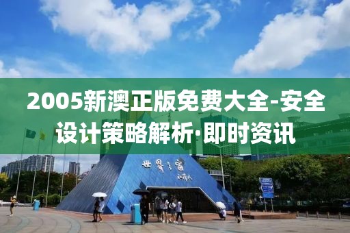 2005新澳正版免費大全-安全設計策略解析·即時資訊