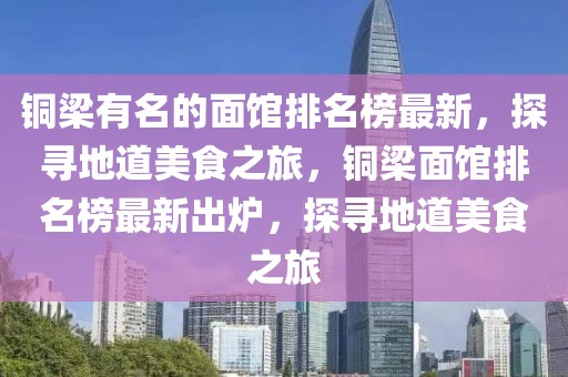 銅梁有名的面館排名榜最新，探尋地道美食之旅，銅梁面館排名榜最新出爐，探尋地道美食之旅