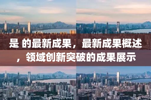 是 的最新成果，最新成果概述，領域創(chuàng)新突破的成果展示