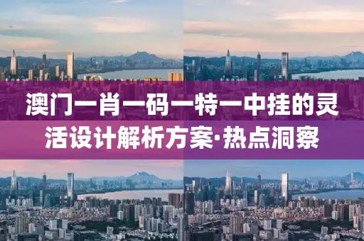 澳門一肖一碼一特一中掛的靈活設(shè)計(jì)解析方案·熱點(diǎn)洞察
