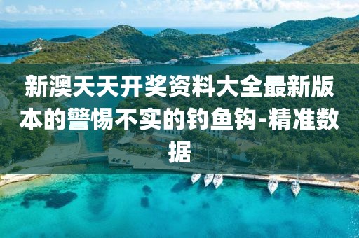新澳天天開獎(jiǎng)資料大全最新版本的警惕不實(shí)的釣魚鉤-精準(zhǔn)數(shù)據(jù)