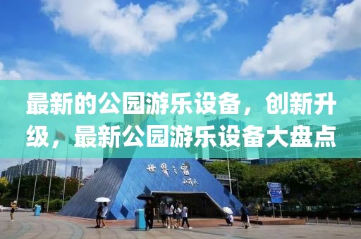 最新的公園游樂設(shè)備，創(chuàng)新升級(jí)，最新公園游樂設(shè)備大盤點(diǎn)