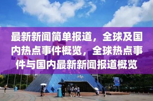 最新新聞簡(jiǎn)單報(bào)道，全球及國(guó)內(nèi)熱點(diǎn)事件概覽，全球熱點(diǎn)事件與國(guó)內(nèi)最新新聞報(bào)道概覽