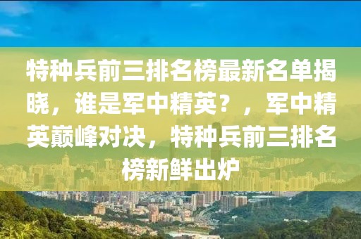 特種兵前三排名榜最新名單揭曉，誰是軍中精英？，軍中精英巔峰對決，特種兵前三排名榜新鮮出爐