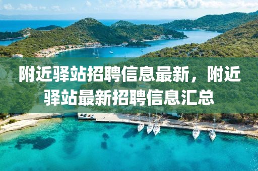 附近驛站招聘信息最新，附近驛站最新招聘信息匯總
