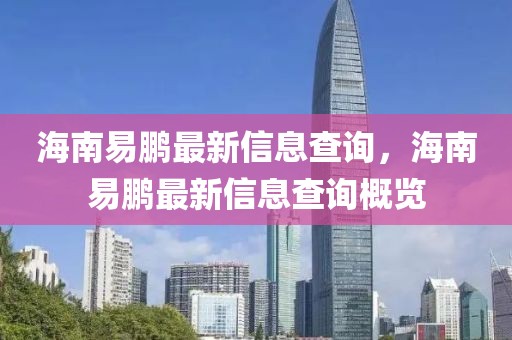 海南易鵬最新信息查詢，海南易鵬最新信息查詢概覽
