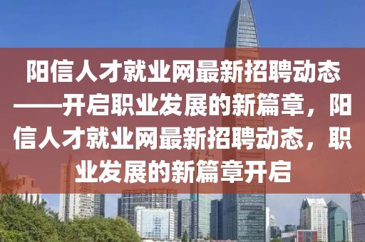 陽信人才就業(yè)網(wǎng)最新招聘動態(tài)——開啟職業(yè)發(fā)展的新篇章，陽信人才就業(yè)網(wǎng)最新招聘動態(tài)，職業(yè)發(fā)展的新篇章開啟