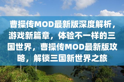 曹操傳MOD最新版深度解析，游戲新篇章，體驗(yàn)不一樣的三國(guó)世界，曹操傳MOD最新版攻略，解鎖三國(guó)新世界之旅