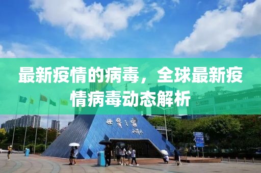 最新疫情的病毒，全球最新疫情病毒動態(tài)解析