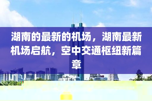 湖南的最新的機場，湖南最新機場啟航，空中交通樞紐新篇章